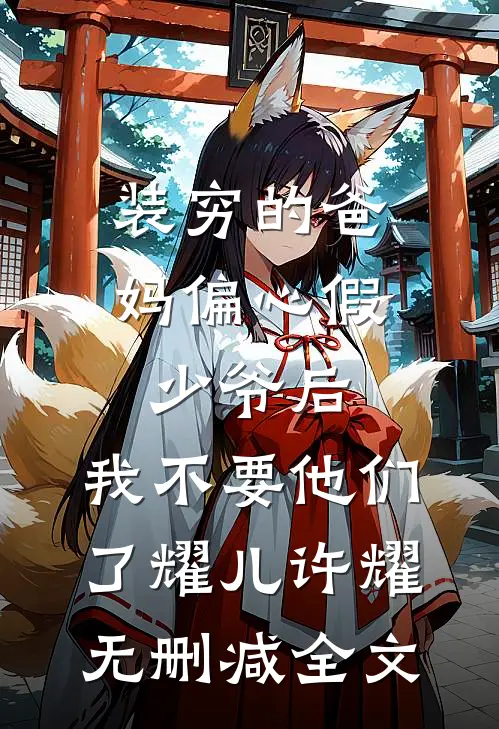 装穷的爸妈偏心假少爷后，我不要他们了耀儿许耀无删减全文