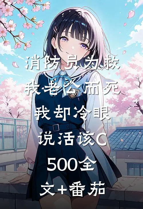 消防员为救我老公而死，我却冷眼说活该C500全文+番茄