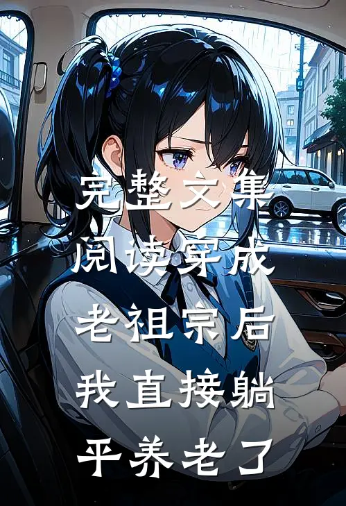 完整文集阅读穿成老祖宗后,我直接躺平养老了