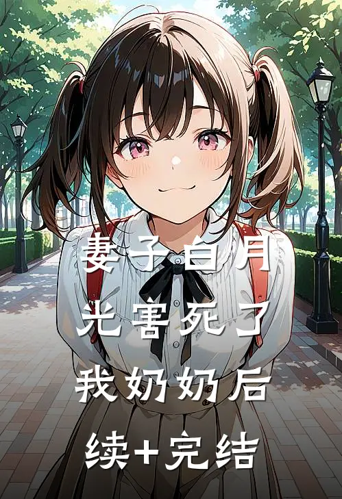 妻子白月光害死了我奶奶后续+完结