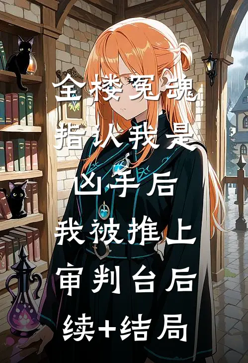 全楼冤魂指认我是凶手后，我被推上审判台后续+结局