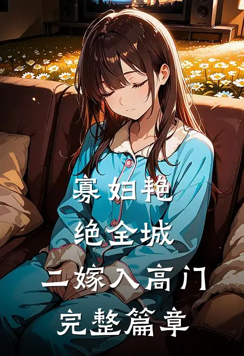 寡妇艳绝全城，二嫁入高门完整篇章