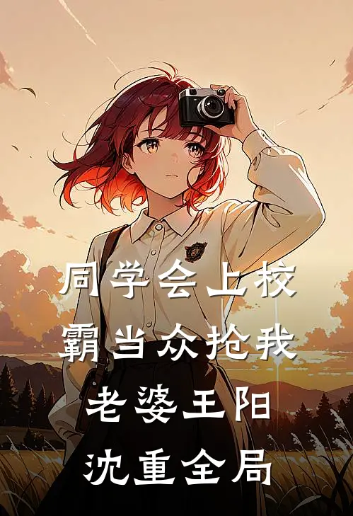 同学会上校霸当众抢我老婆王阳沈重全局
