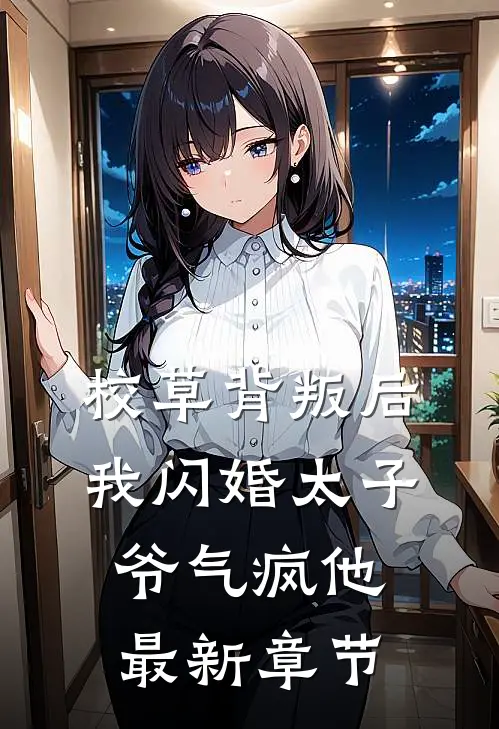 校草背叛后，我闪婚太子爷气疯他最新章节