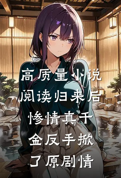 高质量小说阅读归来后，惨情真千金反手掀了原剧情