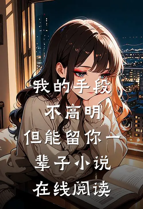 我的手段不高明,但能留你一辈子在线阅读