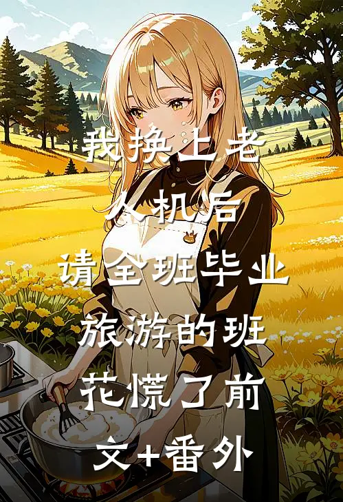 我换上老人机后，请全班毕业旅游的班花慌了前文+番外