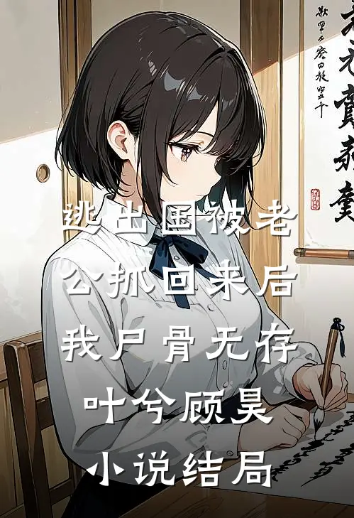 逃出国被老公抓回来后，我尸骨无存叶兮顾昊小说结局
