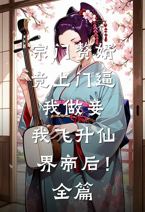 宗门赘婿竟上门逼我做妾，我飞升仙界帝后！全篇
