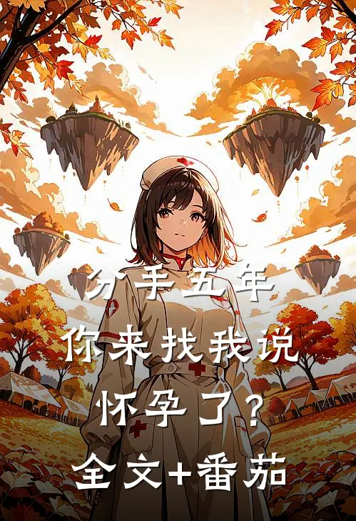 分手五年，你来找我说怀孕了？全文+番茄