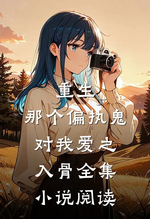 重生：那个偏执鬼对我爱之入骨全集小说阅读