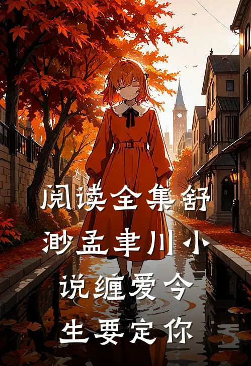 阅读全集舒渺孟聿川小说缠爱今生要定你