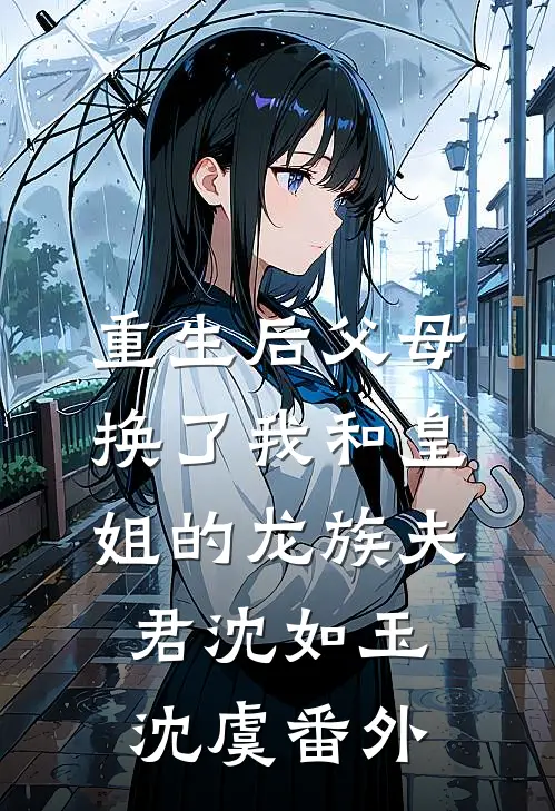 重生后父母换了我和皇姐的龙族夫君沈如玉沈虞 番外