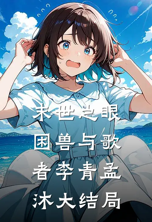 末世之眼，困兽与歌者李青孟沐大结局