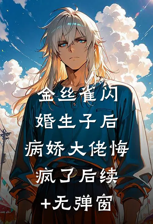 金丝雀闪婚生子后，病娇大佬悔疯了后续+无弹窗