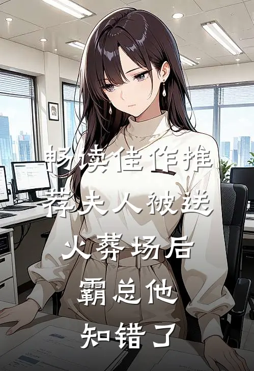畅读佳作推荐夫人被送火葬场后，霸总他知错了
