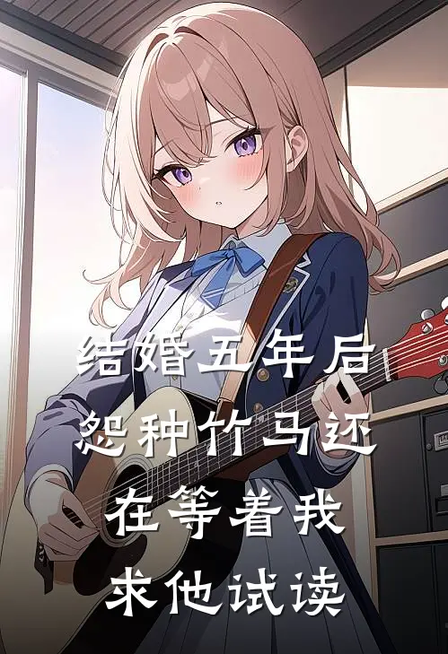 结婚五年后，怨种竹马还在等着我求他试读