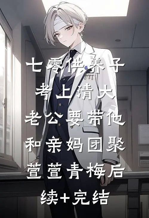 七零供养子考上清大，老公要带他和亲妈团聚萱萱青梅后续+完结
