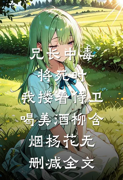 兄长中毒将死时，我搂着侍卫喝美酒柳含烟杨花无删减全文