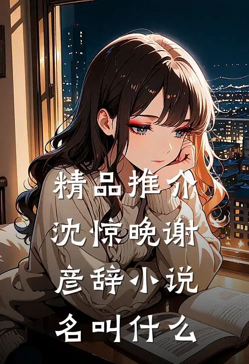 精品推介沈惊晚谢彦辞小说名叫什么