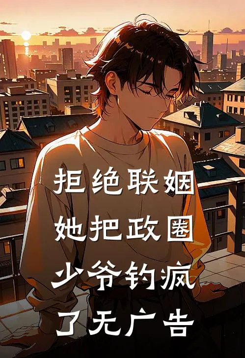 拒绝联姻，她把政圈少爷钓疯了无广告