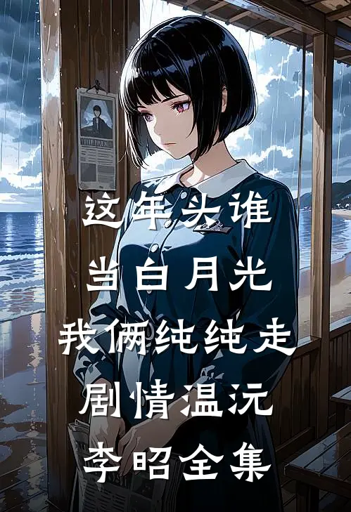 这年头谁当白月光，我俩纯纯走剧情温沅李昭 全集