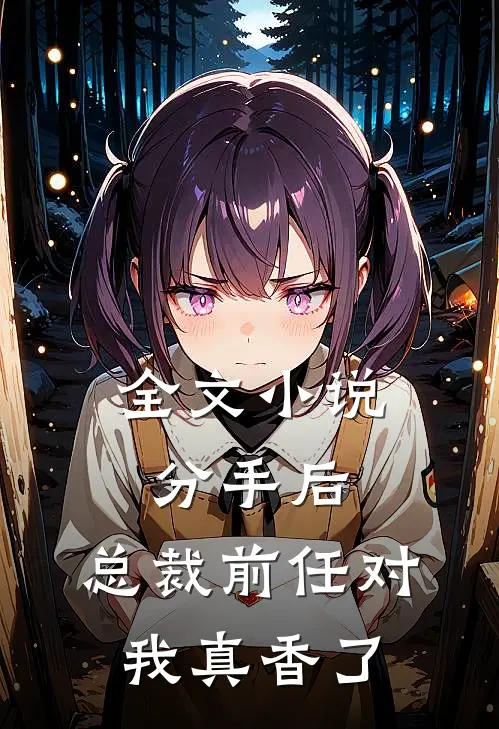 全文小说分手后，总裁前任对我真香了