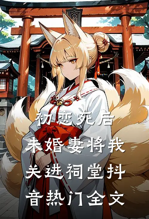 初恋死后，未婚妻将我关进祠堂抖音热门全文