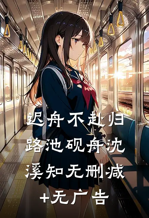 迟舟不赴归路池砚舟沈溪知无删减+无广告