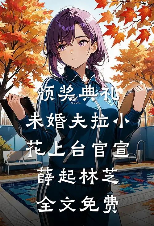 颁奖典礼，未婚夫拉小花上台官宣薛起林芝全文免费