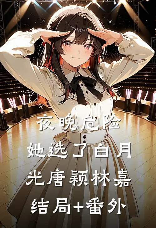 夜晚危险，她选了白月光唐颖林嘉结局+番外