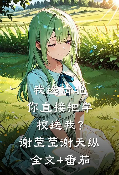 我选清北，你直接把学校送我？谢莹莹谢天纵全文+番茄