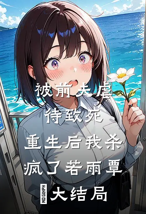 被前夫虐待致死，重生后我杀疯了若雨覃笉大结局