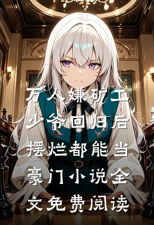 万人嫌矿工少爷回归后，摆烂都能当豪门小说全文免费阅读