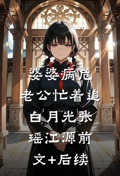 婆婆病危，老公忙着追白月光张瑶江源前文+后续
