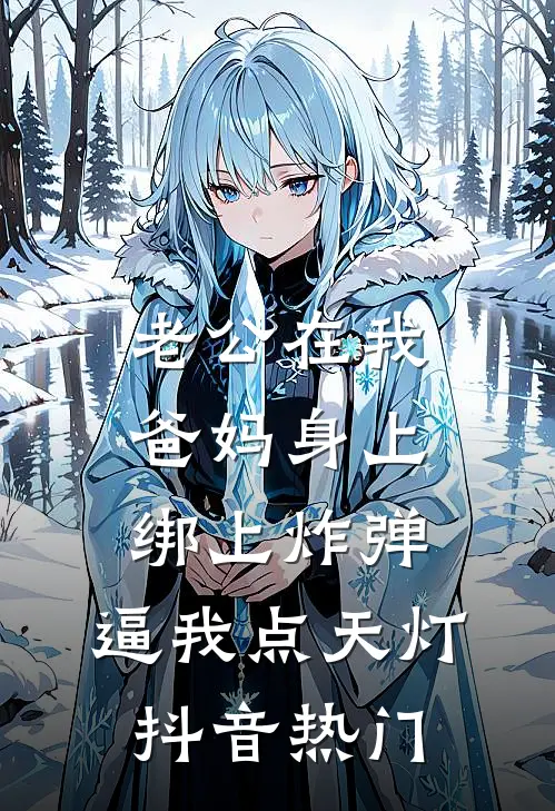 老公在我爸妈身上绑上炸弹，逼我点天灯抖音热门
