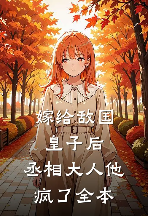 嫁给敌国皇子后，丞相大人他疯了全本
