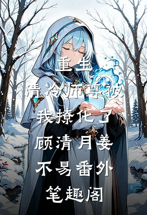 重生：清冷师尊被我撩化了：顾清月姜不易番外笔趣阁