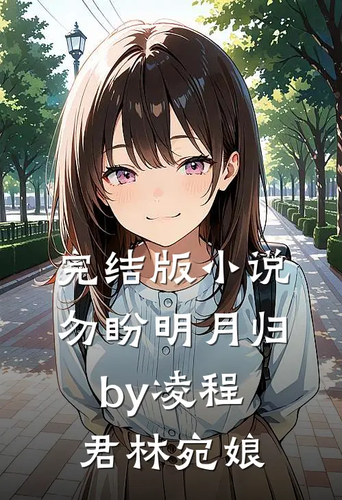 完结版小说勿盼明月归by凌程君林宛娘