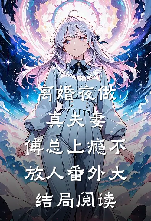 离婚夜做真夫妻,傅总上瘾不放人番外大结局阅读