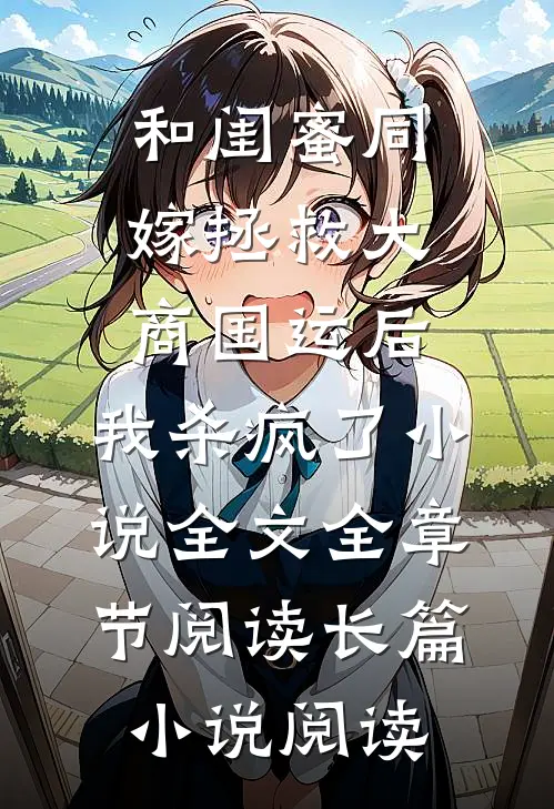 和闺蜜同嫁拯救大商国运后，我杀疯了小说全文全章节阅读长篇小说阅读