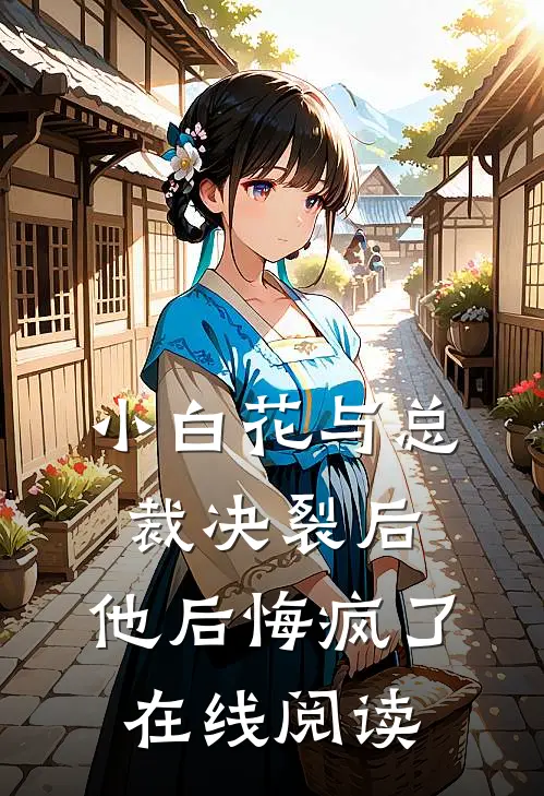 小白花与总裁决裂后，他后悔疯了在线阅读