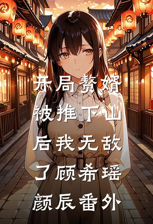 开局赘婿，被推下山后我无敌了顾希瑶颜辰 番外