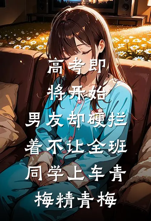高考即将开始，男友却硬拦着不让全班同学上车青梅精青梅