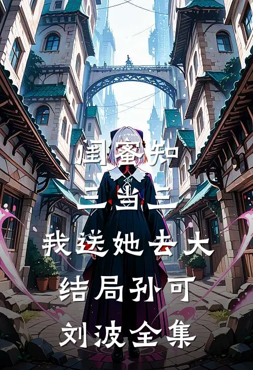 闺蜜知三当三，我送她去大结局孙可刘波 全集