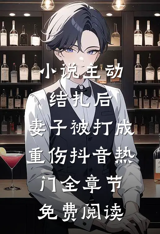 小说主动结扎后，妻子被打成重伤抖音热门全章节免费阅读