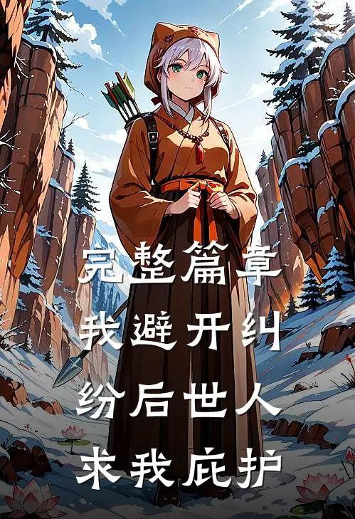 完整篇章:我避开纠纷后世人求我庇护
