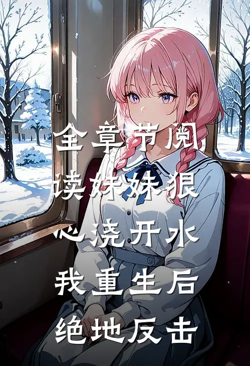 全章节阅读妹妹狠心浇开水，我重生后绝地反击