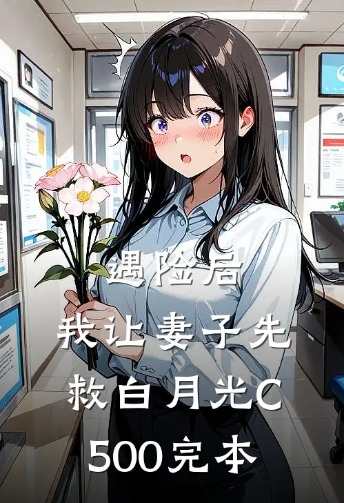 遇险后，我让妻子先救白月光C500完本