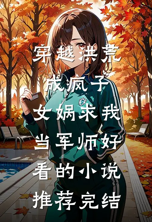 穿越洪荒成疯子，女娲求我当军师好看的小说推荐完结